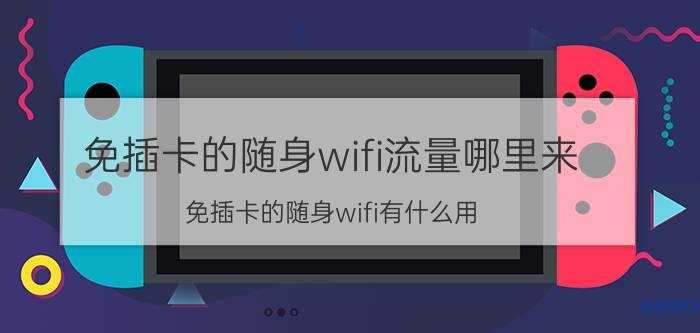 免插卡的随身wifi流量哪里来 免插卡的随身wifi有什么用？